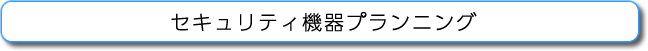 セキュリティ機器プランニング